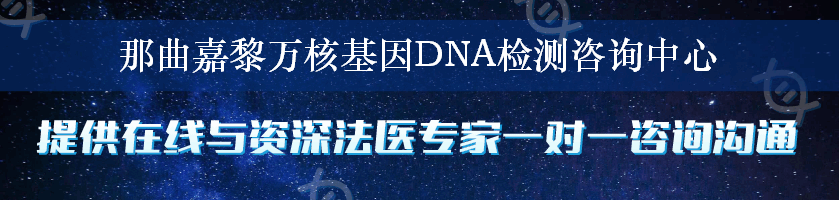 那曲嘉黎万核基因DNA检测咨询中心